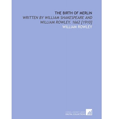 The Birth of Merlin: Written by William Shakespeare and William Rowley. 1662 [1910]
