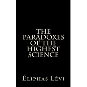 The Paradoxes Of The Highest Science: by Eliphas Levi