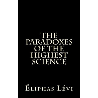 The Paradoxes Of The Highest Science: by Eliphas Levi