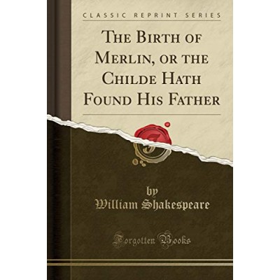 The Birth of Merlin, or the Childe Hath Found His Father (Classic Reprint)