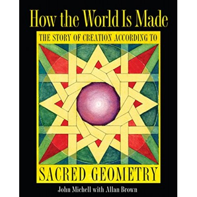 How the World Is Made: The Story of Creation according to Sacred Geometry