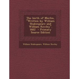 The Birth of Merlin, Written by William Shakespeare and William Rowley. 1662 - Primary Source Edition