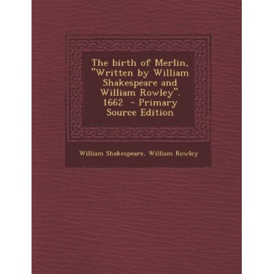 The Birth of Merlin, Written by William Shakespeare and William Rowley. 1662 - Primary Source Edition